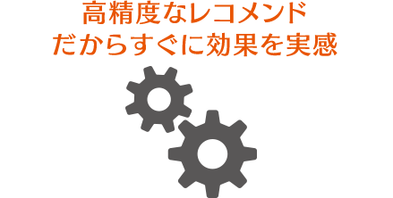 高精度なレコメンドだからすぐに効果を実感