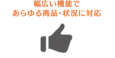 幅広い機能であらゆる商品・状況に対応