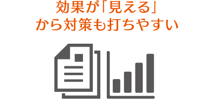 効果が「見える」から対策も打ちやすい